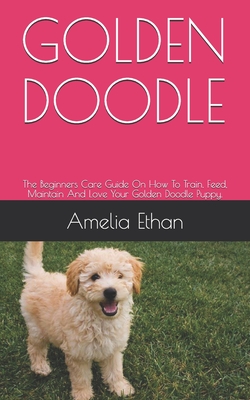 Golden Doodle: The Beginners Care Guide On How To Train, Feed, Maintain And  Love Your Golden Doodle Puppy. (Paperback) | Murder By The Book