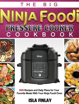 The Big Ninja Foodi Pressure Cooker Cookbook: 600 Recipes and Daily Plans for Your Favorite Meals With Your Ninja Foodi Oven Cover Image