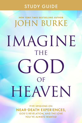 Imagine the God of Heaven Study Guide: Five Sessions on Near-Death Experiences, God's Revelation, and the Love You've Always Wanted By John Burke Cover Image
