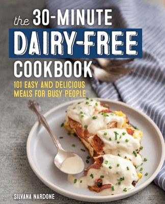 The 30-Minute Dairy-Free Cookbook: 101 Easy and Delicious Meals for Busy People By Silvana Nardone Cover Image