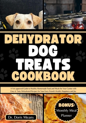 Dehydrator Dog Treats Cookbook: A Vet-approved Guide to Healthy