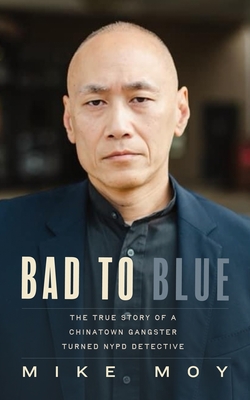 Bad to Blue: The True Story of a Chinatown Gangster Turned NYPD Detective By Mike Moy Cover Image