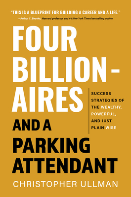 Four Billionaires and a Parking Attendant: Success Strategies from the Wealthy, Powerful, and Just Plain Wise By Christopher Ullman Cover Image