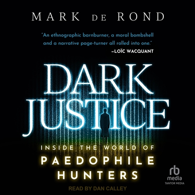 Dark Justice: Inside the World of Paedophile Hunters By Mark de Rond, Dan Calley (Read by), Dan Calley (Contribution by) Cover Image