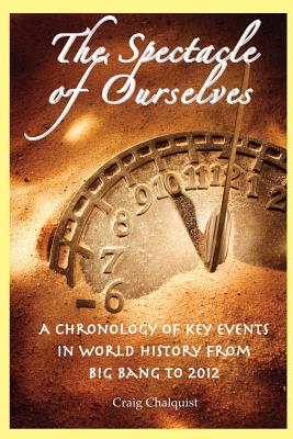 The Spectacle of Ourselves: A Chronology of Key Events in World History from Big Bang to 2012 By Craig Chalquist Cover Image