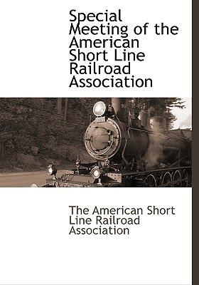 Special Meeting of the American Short Line Railroad Association By The American Short Line Railroad Associa (Created by) Cover Image