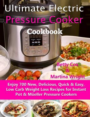 Ultimate Electric Pressure Cooker Cookbook: Enjoy 700 New, Delicious, Quick & Easy, Low Carb Weight Loss Recipes for Instant Pot & Müeller Pressure Co By Martina Wright, Betty Cox Cover Image
