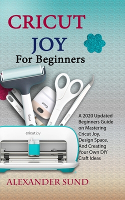 Cricut Joy for Beginners: A 2020 Updated Beginners Guide on Mastering