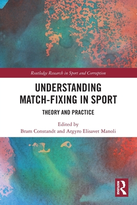 Understanding Match-Fixing in Sport: Theory and Practice (Routledge Research in Sport and Corruption)
