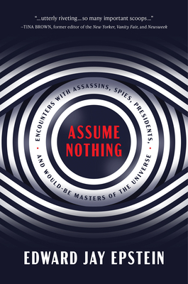 Assume Nothing: Encounters with Assassins, Spies, Presidents, and Would-Be Masters of the Universe Cover Image