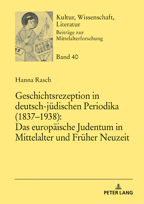 Geschichtsrezeption in deutsch-jüdischen Periodika (1837-1938): Das europäische Judentum in Mittelalter und Früher Neuzeit (Kultur #40) Cover Image