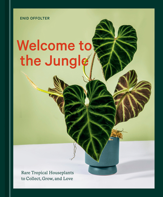 Welcome to the Jungle: Rare Tropical Houseplants to Collect, Grow, and Love By Enid Offolter Cover Image