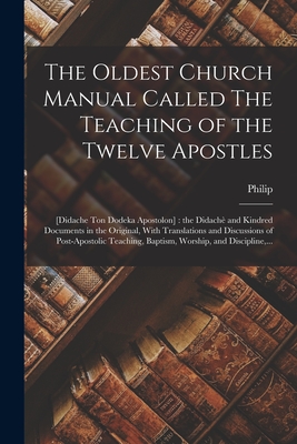 The Oldest Church Manual Called The Teaching of the Twelve Apostles: [Didache Ton Dodeka Apostolon]: the Didachè and Kindred Documents in the Original