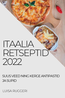 Itaalia Retseptid 2022: Suus Veed Ning Kerge Antipastid Ja Supid By Luisa Ruggeri Cover Image