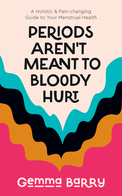 Periods Aren't Meant to Bloody Hurt: A Holistic & Pain-Changing Guide to Your Menstrual Health Cover Image