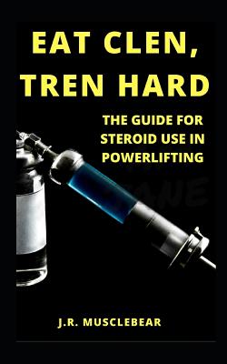 Eat Clen, Tren Hard: The Guide For Steroid Use In Powerlifting By J. R. Musclebear Cover Image