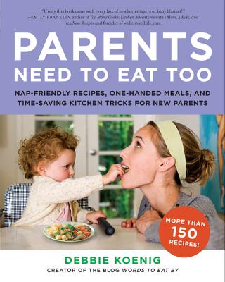 Parents Need to Eat Too: Nap-Friendly Recipes, One-Handed Meals, and Time-Saving Kitchen Tricks for New Parents By Debbie Koenig Cover Image