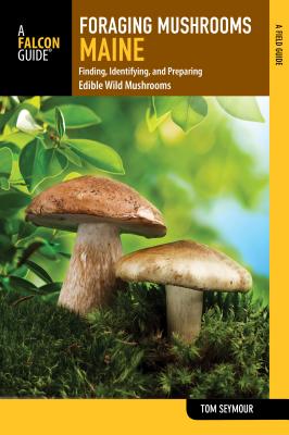 Foraging Mushrooms Maine: Finding, Identifying, and Preparing Edible Wild Mushrooms By Tom Seymour Cover Image
