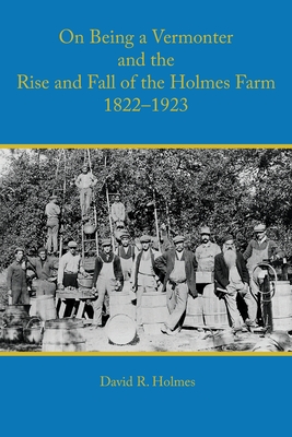 On Being a Vermonter and the Rise and Fall of the Holmes Farm 1822-1923 Cover Image