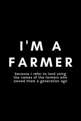 I'm A Farmer Because I Refer To Land Using The Names Of The Farmers Who  Owned Them A Generation Ago: Funny Farmer Notebook Gift Idea For Rancher,  Coun (Paperback) | Hooked