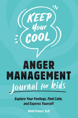 Keep Your Cool: Anger Management Journal for Kids: Explore Your Feelings, Find Calm, and Express Yourself By Hiedi France Cover Image