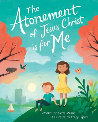 The Atonement of Jesus Christ Is for Me By Sierra Wilson, Corey Egbert (Illustrator) Cover Image