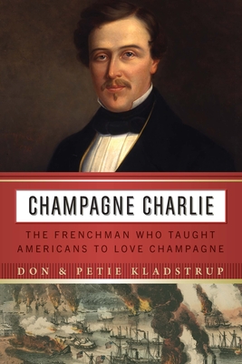 Champagne Charlie: The Frenchman Who Taught Americans to Love Champagne By Don Kladstrup, Petie Kladstrup Cover Image