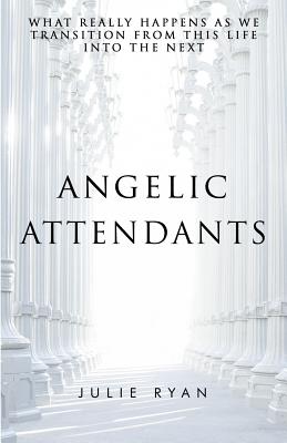 Angelic Attendants: What Really Happens As We Transition From This Life Into The Next Cover Image