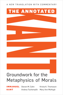 The Annotated Kant: Groundwork for the Metaphysics of Morals By Steven M. Cahn (Editor), Andrea Tschemplik (Translator), Krista K. Thomason (Commentaries by) Cover Image