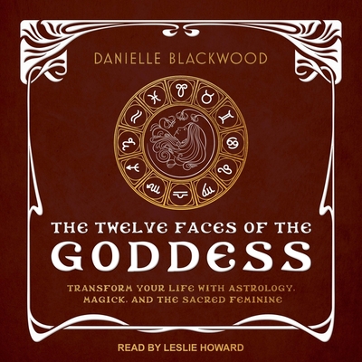 The Twelve Faces of the Goddess Lib/E: Transform Your Life with Astrology, Magick, and the Sacred Feminine Cover Image