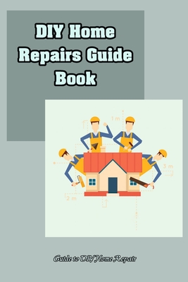 DIY Home Repairs Guide Book: Guide to DIY Home Repair: DIY Home Repairs Book Cover Image