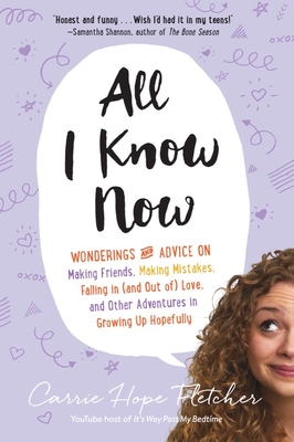 All I Know Now: Wonderings and Advice on Making Friends, Making Mistakes, Falling in (and out of) Love, and Other Adventures in Growing Up Hopefully By Carrie Hope Fletcher Cover Image