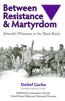 Between Resistance and Martyrdom: Jehovah's Witnesses in the Third Reich By Detlef Garbe, Dagmar G. Grimm (Translated by) Cover Image