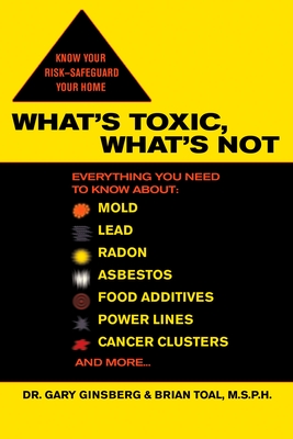 What's Toxic, What's Not: Everything You Need to Know About: Mold, Lead, Radon, Asbestos, Food Additives, Power Lines, Cancer Clusters, and More... By Gary Ginsberg, Brian Toal Cover Image