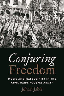 Conjuring Freedom: Music and Masculinity in the Civil War's “Gospel Army” (Black Performance and Cultural Criticism) By Johari Jabir Cover Image