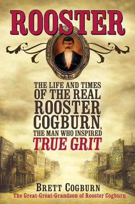 Rooster: The Life and Time of the Real Rooster Cogburn, the Man Who Inspired True Grit By Brett Cogburn Cover Image