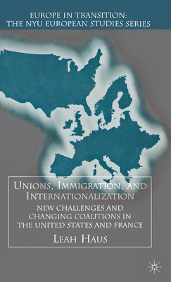 Unions, Immigration, and Internationalization: New Challenges and Changing Coalitions in the United States and France (Europe in Transition: The NYU European Studies) Cover Image