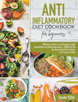Anti-Inflammatory Diet Cookbook for Beginners: 1200 Days of Quick & Easy Recipes to Fight Inflammation and Balance Hormones + BONUS 30-Day No-Stress M By Susan Elliott Cover Image