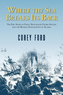 Where the Sea Breaks Its Back: The Epic Story of the Early Naturalist Georg Steller and the Russian Exploration of Alaska Cover Image