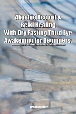 Akashic Record & Reiki Healing With Dry Fasting Third Eye Awakening for Beginners: Heal Your Energy & Awaken Your Empathic Abilities & Intuitive Cover Image
