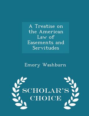 A Treatise on the American Law of Easements and Servitudes - Scholar's Choice Edition Cover Image