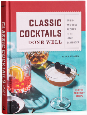 Classic Cocktails Done Well: Tried-and-True Recipes for the Home Bartender By Faith Hingey Cover Image