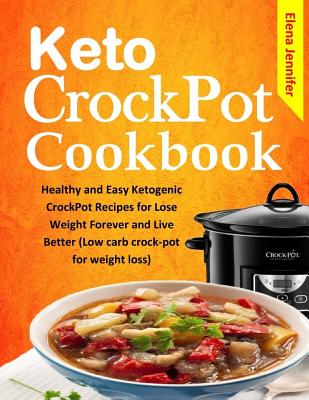 Keto CrockPot Cookbook: Healthy and Easy Ketogenic CrockPot Recipes for Lose Weight Forever and Live Better (Low carb crock-pot for weight los Cover Image