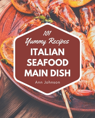 101 Yummy Italian Seafood Main Dish Recipes: Unlocking Appetizing Recipes in The Best Yummy Italian Seafood Main Dish Cookbook! Cover Image