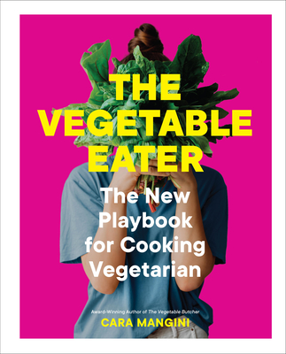 The Vegetable Eater: The New Playbook for Cooking Vegetarian By Cara Mangini Cover Image
