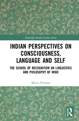 Indian Perspectives on Consciousness, Language and Self: The School of Recognition on Linguistics and Philosophy of Mind (Routledge Hindu Studies) By Marco Ferrante Cover Image