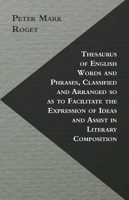 Thesaurus of English Words and Phrases, Classified and Arranged so as to Facilitate the Expression of Ideas and Assist in Literary Composition Cover Image