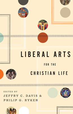 Liberal Arts for the Christian Life By Jeffry C. Davis (Editor), Philip Graham Ryken (Editor), Leland Ryken (Contribution by) Cover Image