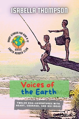 Voices of the Earth: Twelve Eco-Adventures with Heart, Courage, and Big Ideas (Earth Heroes Club #4)
