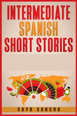 Intermediate Spanish Short Stories: 45 Captivating Short Stories to Learn Spanish & Grow Your Vocabulary the Fun Way! Learn How to Speak Spanish and I Cover Image